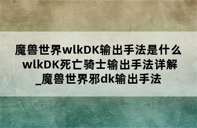 魔兽世界wlkDK输出手法是什么 wlkDK死亡骑士输出手法详解_魔兽世界邪dk输出手法